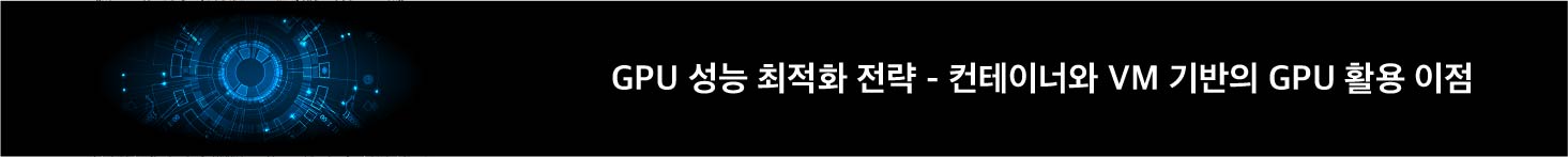 GPU 성능 최적화 전략 - 컨테이너와 VM 기반의 GPU 활용 이점 7가지